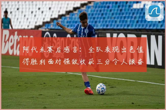 阿代米赛后感言：全队表现出色值得胜利面对强敌收获三分令人振奋