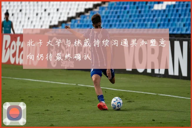 北卡大学与林葳持续沟通其加盟意向仍待最终确认