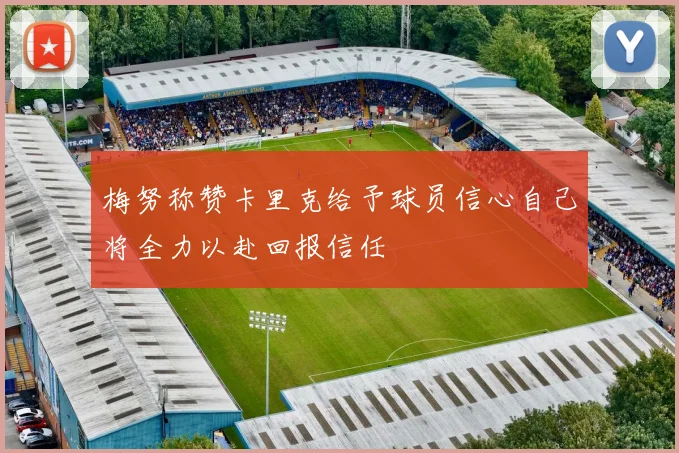 梅努称赞卡里克给予球员信心自己将全力以赴回报信任