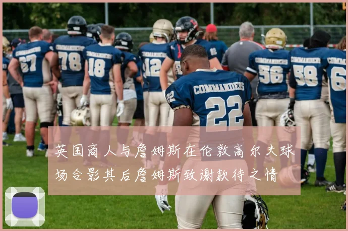 英国商人与詹姆斯在伦敦高尔夫球场合影其后詹姆斯致谢款待之情