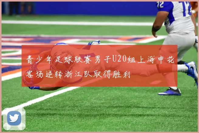 青少年足球联赛男子U20组上海申花客场逆转浙江队取得胜利