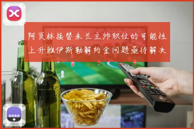 阿莫林接替米兰主帅职位的可能性上升雅伊斯勒解约金问题亟待解决