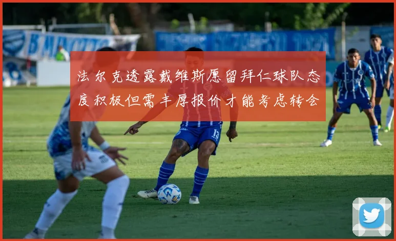 法尔克透露戴维斯愿留拜仁球队态度积极但需丰厚报价才能考虑转会