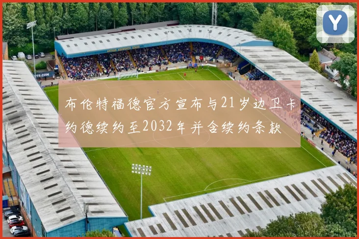 布伦特福德官方宣布与21岁边卫卡约德续约至2032年并含续约条款